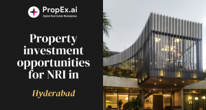 Property investment opportunities for NRI in Hyderabad – Propex Property investment opportunities for NRI in Hyderabad